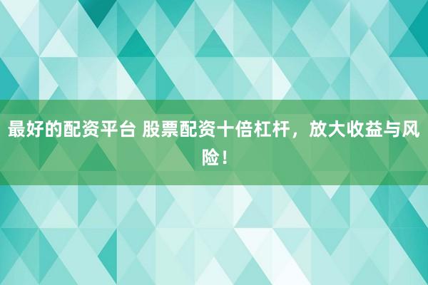 最好的配资平台 股票配资十倍杠杆，放大收益与风险！