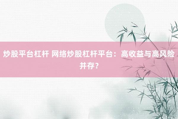 炒股平台杠杆 网络炒股杠杆平台：高收益与高风险并存？