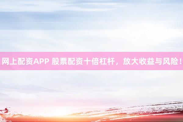 网上配资APP 股票配资十倍杠杆，放大收益与风险！