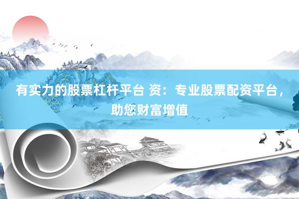 有实力的股票杠杆平台 资：专业股票配资平台，助您财富增值
