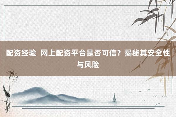 配资经验  网上配资平台是否可信？揭秘其安全性与风险