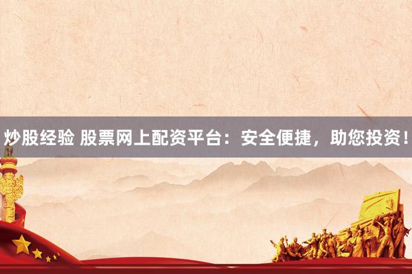 炒股经验 股票网上配资平台：安全便捷，助您投资！