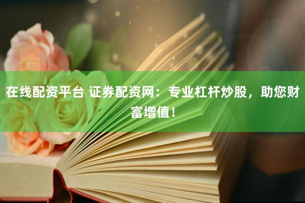 在线配资平台 证券配资网：专业杠杆炒股，助您财富增值！