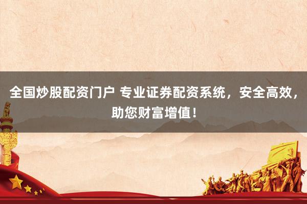 全国炒股配资门户 专业证券配资系统，安全高效，助您财富增值！