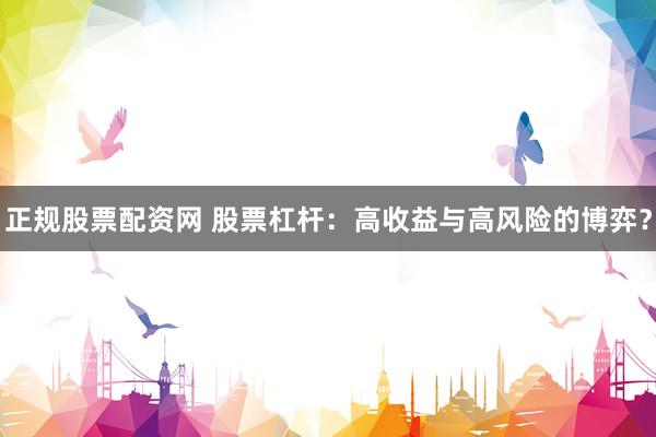 正规股票配资网 股票杠杆：高收益与高风险的博弈？