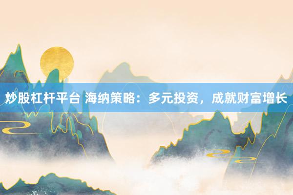 炒股杠杆平台 海纳策略：多元投资，成就财富增长
