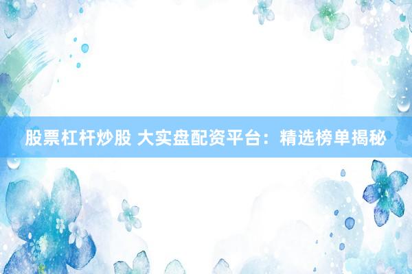 股票杠杆炒股 大实盘配资平台：精选榜单揭秘