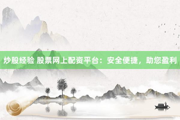 炒股经验 股票网上配资平台：安全便捷，助您盈利