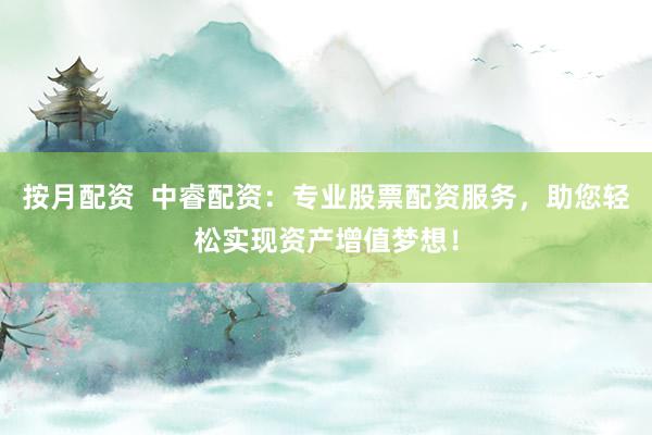 按月配资  中睿配资：专业股票配资服务，助您轻松实现资产增值梦想！