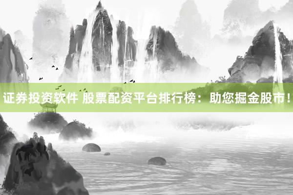 证券投资软件 股票配资平台排行榜：助您掘金股市！