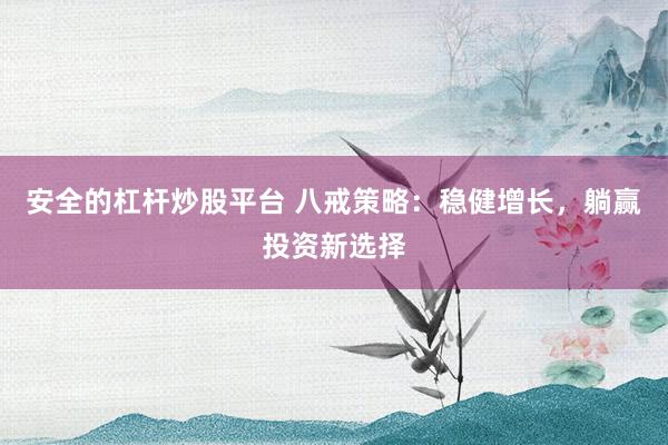 安全的杠杆炒股平台 八戒策略：稳健增长，躺赢投资新选择