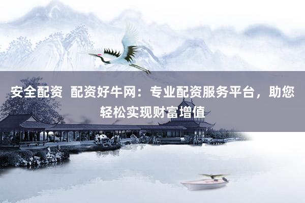 安全配资  配资好牛网：专业配资服务平台，助您轻松实现财富增值