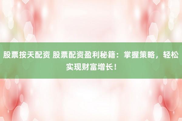 股票按天配资 股票配资盈利秘籍：掌握策略，轻松实现财富增长！