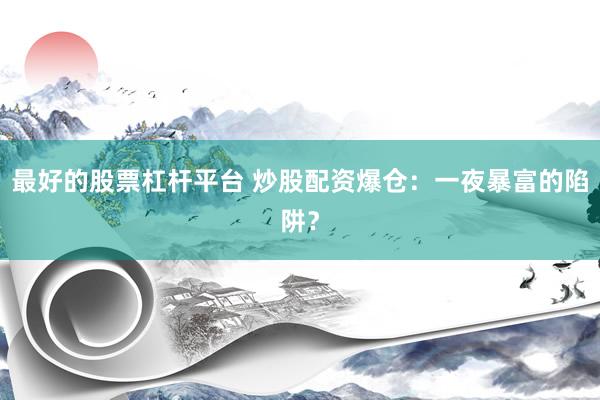 最好的股票杠杆平台 炒股配资爆仓：一夜暴富的陷阱？