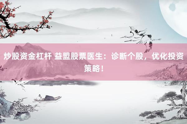 炒股资金杠杆 益盟股票医生：诊断个股，优化投资策略！