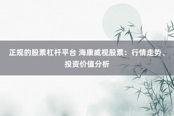 正规的股票杠杆平台 海康威视股票：行情走势、投资价值分析