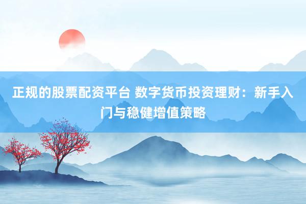 正规的股票配资平台 数字货币投资理财：新手入门与稳健增值策略