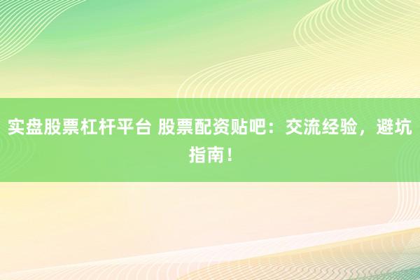 实盘股票杠杆平台 股票配资贴吧：交流经验，避坑指南！