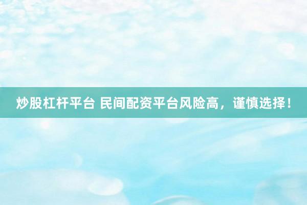 炒股杠杆平台 民间配资平台风险高，谨慎选择！