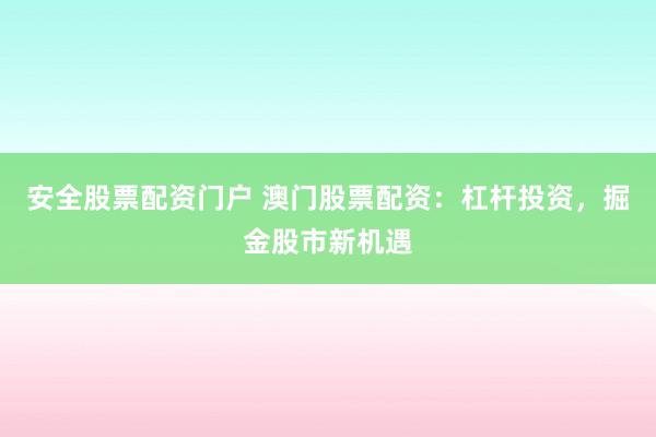 安全股票配资门户 澳门股票配资：杠杆投资，掘金股市新机遇