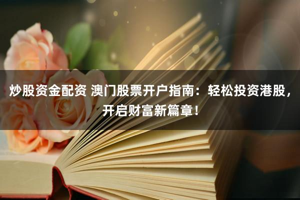 炒股资金配资 澳门股票开户指南：轻松投资港股，开启财富新篇章！
