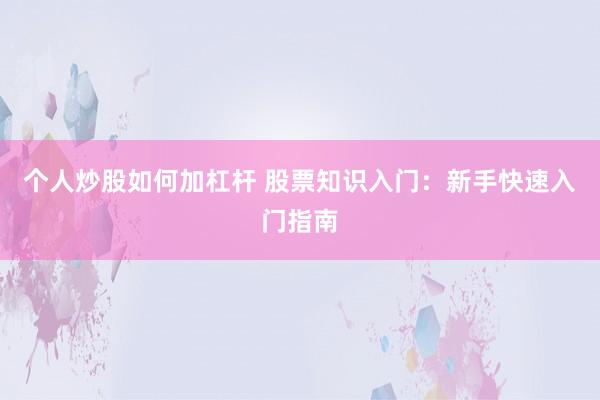 个人炒股如何加杠杆 股票知识入门：新手快速入门指南