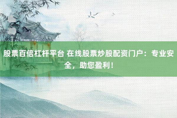 股票百倍杠杆平台 在线股票炒股配资门户：专业安全，助您盈利！