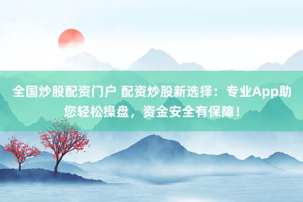 全国炒股配资门户 配资炒股新选择：专业App助您轻松操盘，资金安全有保障！