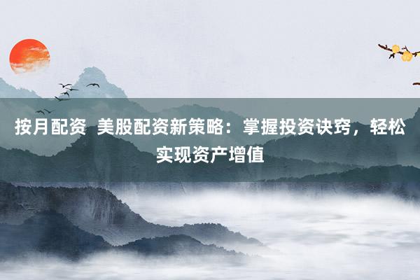 按月配资 美股配资新策略:掌握投资诀窍,轻松实现资产增值