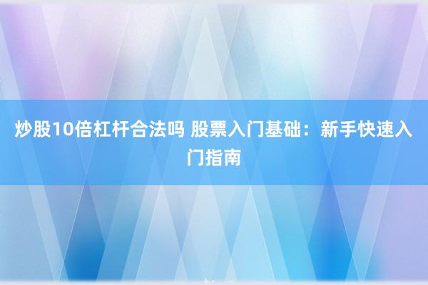 炒股10倍杠杆合法吗 股票入门基础：新手快速入门指南