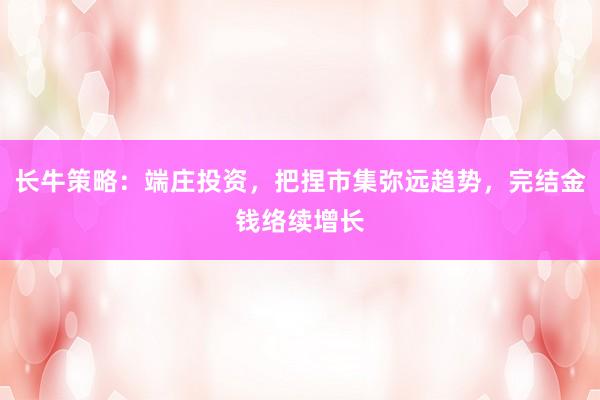 长牛策略：端庄投资，把捏市集弥远趋势，完结金钱络续增长