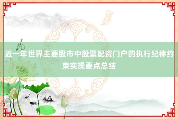 近一年世界主要股市中股票配资门户的执行纪律约束实操要点总结
