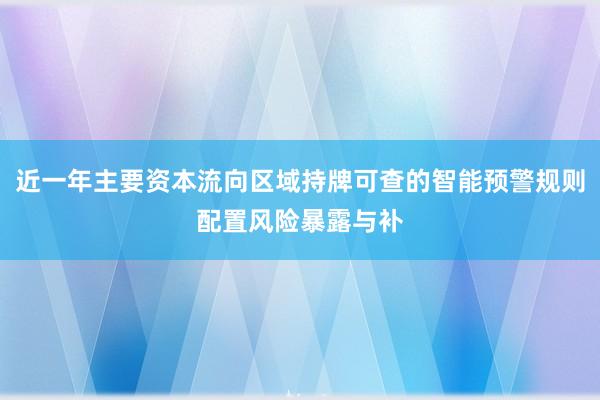 近一年主要资本流向区域持牌可查的智能预警规则配置风险暴露与补