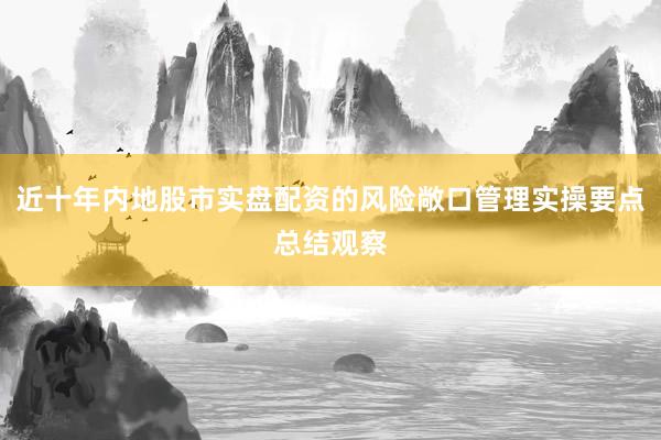 近十年内地股市实盘配资的风险敞口管理实操要点总结观察