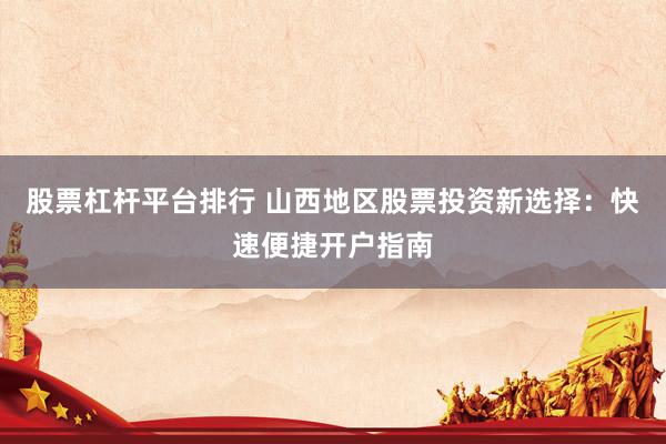 股票杠杆平台排行 山西地区股票投资新选择：快速便捷开户指南