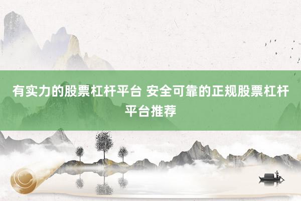 有实力的股票杠杆平台 安全可靠的正规股票杠杆平台推荐