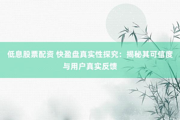 低息股票配资 快盈盘真实性探究：揭秘其可信度与用户真实反馈