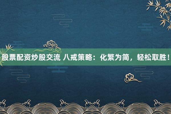 股票配资炒股交流 八戒策略：化繁为简，轻松取胜！