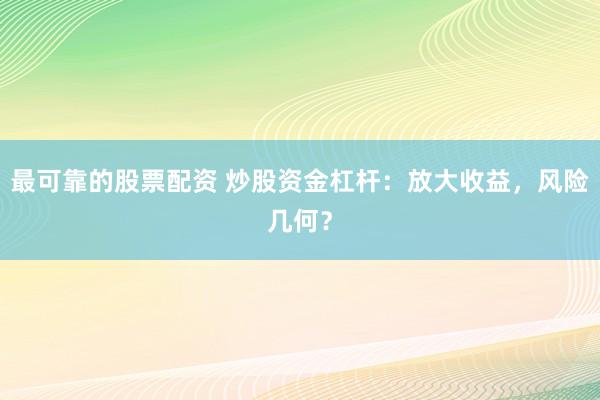 最可靠的股票配资 炒股资金杠杆:放大收益,风险几何?