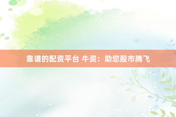 靠谱的配资平台 牛资:助您股市腾飞