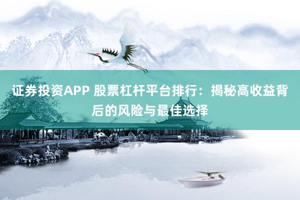 证券投资APP 股票杠杆平台排行：揭秘高收益背后的风险与最佳选择