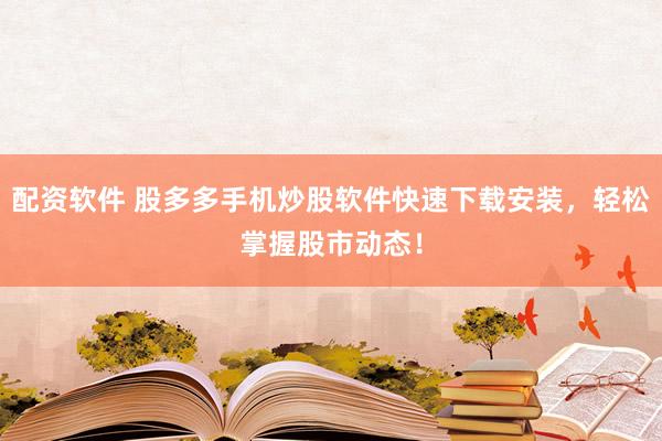 配资软件 股多多手机炒股软件快速下载安装，轻松掌握股市动态！