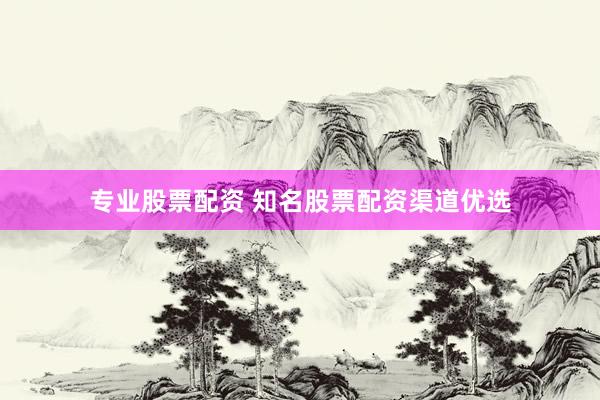 专业股票配资 知名股票配资渠道优选