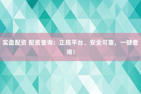 实盘配资 配资查询：正规平台、安全可靠，一键查询！