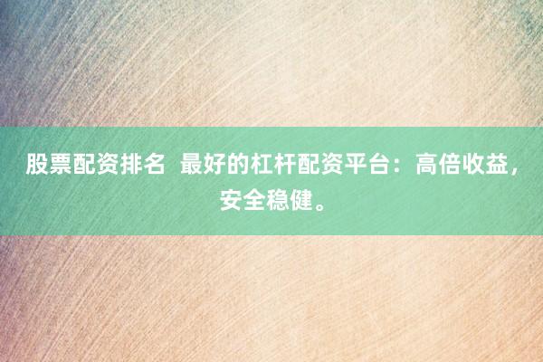 股票配资排名 最好的杠杆配资平台:高倍收益,安全稳健。